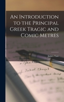 An Introduction to the Principal Greek Tragic and Comic Metres. With an Appendix on Syllabic Quantity in Homer and Aristophanes, to Which are now ... on the Sapphic Stanza and the Elegiac Distich 1016771894 Book Cover