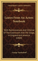 Leaves From An Actor's Notebook: With Reminiscences And Chit-Chat Of The Green Room And The Stage, In England And America 0548637407 Book Cover