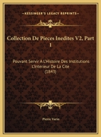 Collection De Pieces Inedites V2, Part 1: Pouvant Servir A L'Histoire Des Institutions L'Interieur De La Cite (1843) 1160833664 Book Cover