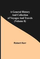 A General History and Collection of Voyages and Travels: Volume 8 9355750102 Book Cover