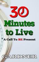 30 Minutes to Live: A Call to BE Present 1537533568 Book Cover