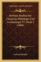 Berliner Studien Fur Classische Philologie Und Archaeologie V7, Book 3 (1888) 1160317801 Book Cover