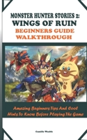 MONSTER HUNTER STORIES 2: WINGS OF RUIN BEGINNERS GUIDE WALKTHROUGH: Amazing Beginners Tips And Cool Hints To Know Before Playing The Game B09CGBNJ6F Book Cover