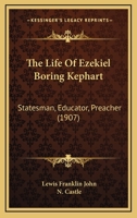 The Life of Ezekiel Boring Kephart: Statesman, Educator, Preacher, and for Twenty-Five Years Bishop of the Church of the United Brethren in Christ 1165128403 Book Cover