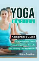 Yoga Basics: A Beginner's Guide to Attaining Inner Peace, Living a Stress-Free Life and Achieving Your Weight Goals 1518760031 Book Cover