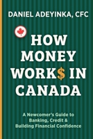 How Money Works in Canada: A Newcomer's Guide to Banking, Credit & Building Financial Confidence 1067860703 Book Cover