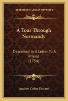 A Tour Through Normandy: Described In A Letter To A Friend (1754) 0548578737 Book Cover