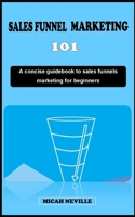 Sales Funnel Marketing 1o1: A concise introductory guidebook to everything you need to know about sales funnel marketing and optimization for begi B0CQR29C37 Book Cover