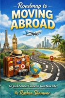 Roadmap to Moving Abroad: A Quick Starter Guide to Your New Life B0GXK7FW4N Book Cover