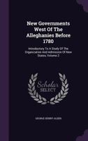 New Governments West Of The Alleghanies Before 1780: Introductory To A Study Of The Organization And Admission Of New States, Volume 2... 1342614798 Book Cover