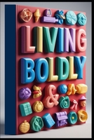 Living Boldly: A Roadmap for Life After Forty, Aging with Purpose, Guide to Vibrant Living, Thriving Through Time, Guide to Graceful Aging, Midlife Mastery, Embracing Prime Years, The Wisdom Years B0F6TB9TSH Book Cover