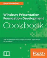Windows Presentation Foundation Development Cookbook: 100 recipes to build rich desktop client applications on Windows 1788399803 Book Cover