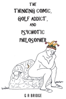 The Thinking Comic, Golf Addict and Psychotic Philosopher 1638603626 Book Cover