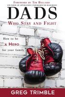 Dads Who Stay and Fight: How to Be a Hero for Your Family 1462121535 Book Cover