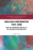 Anglican Confirmation 1945-2000: From ‘The Sacramental Principle’ to ‘The Challenge of Baptismal Unity’ (Routledge New Critical Thinking in Religion, Theology and Biblical Studies) 1041001738 Book Cover