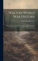 Walton World war History; Being a Brief Account of the Participation, in That Struggle, of Residents of the Town and Village of Walton, Delaware County, New York 1021160555 Book Cover