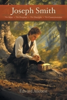 Joseph Smith: The Man, The Prophet, The Disciple, The Controversies B0FJH7ZRN3 Book Cover