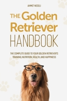 The Golden Retriever Handbook: The Complete Guide to Your Golden Retriever’s Training, Nutrition, Health, and Happiness B0DZD6GRZK Book Cover