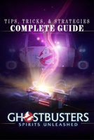 Ghostbusters: Spirits Unleashed Complete Guide: Tips, Tricks, & Strategies B0BJTFPQ2G Book Cover