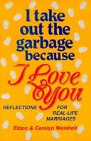 I Take Out the Garbage Because I Love You: Reflections for Real-Life Marriages 057004605X Book Cover