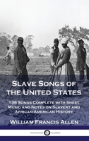 Slave Songs of the United States: 136 Songs Complete with Sheet Music and Notes on Slavery and African-American History 1789875927 Book Cover
