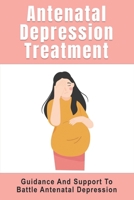 Antenatal Depression Treatment: Guidance And Support To Battle Antenatal Depression: Depression During Pregnancy B096TQ2T1P Book Cover