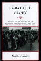 Embattled Glory: Veterans, Military Families, and the Politics of Patriotism in China, 1949-2007 0742557677 Book Cover