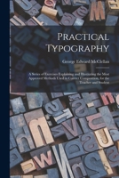 Practical Typography: A Series of Exercises Explaining and Illustrating the Most Approved Methods Used in Correct Composition, for the Teacher and Student 1017000352 Book Cover