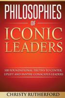 Philosophies of Iconic Leaders: 100 foundational truths to center, uplift and inspire conscious leaders 1540528618 Book Cover