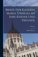 Briefe Der Kaiserin Maria Theresia an Ihre Kinder Und Freunde; Volume 1 1019082216 Book Cover