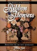 The Secrets of Fashioning Ribbon Flowers: Heirlooms for the Next Generation 0873415620 Book Cover
