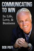 Communicating to Win: In Life, Love, and Business 1505615984 Book Cover