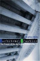 Arbitrary Justice: The Power of the American Prosecutor 0195384733 Book Cover