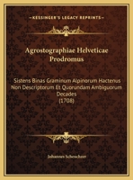 Agrostographiae Helveticae Prodromus: Sistens Binas Graminum Alpinorum Hactenus Non Descriptorum Et Quorundam Ambiguorum Decades (1708) 1161980539 Book Cover