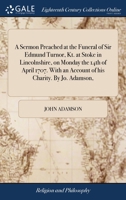 A sermon preached at the funeral of Sir Edmund Turnor, Kt. at Stoke in Lincolnshire, on Monday the 14th of April 1707. With an account of his charity. By Jo. Adamson, ... 1140890220 Book Cover