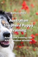 Australian Shepherd Puppy Training: Raising and Training Your Aussie Without Mistakes 9770050938 Book Cover
