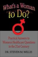 What's a Woman to Do?: Practical Answers to Women’s Healthcare Questions in the 21st Century 1413749011 Book Cover