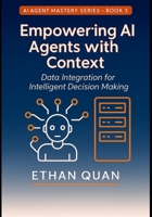 Empowering AI Agents with Context: Data Integration for Intelligent Decision Making: Learn to Connect Your AI Systems with Real-Time Data Sources ... with Transformers and Context-Aware AI) B0FKTHGDW5 Book Cover