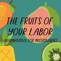 The Fruits of Your Labor: Affirmations for Missionaries B0C5PLL26C Book Cover