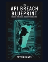 The API Breach Blueprint: Hacking Strategies and Countermeasures B0G5J3Q172 Book Cover
