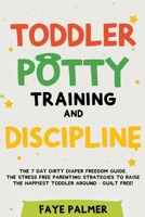 Toddler Potty Training & Discipline: The 7 Day Dirty Diaper Freedom Guide. The Stress Free Parenting Strategies To Raise The Happiest Toddler Around - Guilt Free! B0CBLB71HS Book Cover