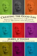 Creating the Good Life :Applying Aristotle's Wisdom to Find Meaning and Happiness 1594861250 Book Cover