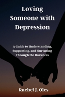 Loving Someone with Depression: A Guide to Understanding, Supporting, and Nurturing Through the Darkness B0CP4BTSB2 Book Cover