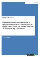 Concepts of Home and Belonging in Postcolonial Literature compared in the novels Small Island by Andrea Levy and White Teeth by Zadie Smith 3640475933 Book Cover