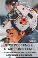 Stop Doubting & Start Dominating!: A Goaltenders' Guide to Building Confidence in the Crease B0C1HRT9S3 Book Cover