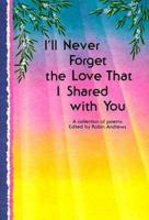I'll Never Forget the Love That I Shared With You: A Collection of Poems 0883963493 Book Cover