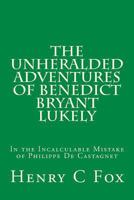 The Unheralded Adventures of Benedict Bryant Lukely: In the Incalculable Mistake of Philippe De Castagnet 148253696X Book Cover