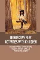 Interactive Play Activities With Children: Developing Emotional Regulation Skills For Children: Learning Behind The Play B09B2FW22S Book Cover
