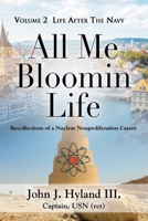 All Me Bloomin Life: Volume 2 - Life After the Navy, Recollections of a Nuclear Nonproliferation Career 1959620223 Book Cover