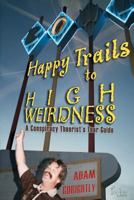 Happy Trails to High Weirdness: A Conspiracy Theorist's Tour Guide 1475098855 Book Cover